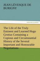 The Life of the Truly Eminent and Learned Hugo Grotius Containing a Copious and Circumstantial History of the Several Important and Honourable Negotia 3842478895 Book Cover