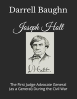 Joseph Holt: The First Judge Advocate General (as a General) During the Civil War B09NS4SR2M Book Cover