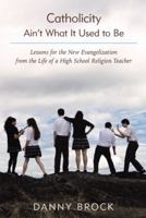 Catholicity Ain't What It Used to Be: Lessons for the New Evangelization from the Life of a High School Religion Teacher 1490837329 Book Cover