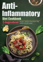 Anti-Inflammatory Diet Cookbook: 5-Ingredient Recipes | Reduce Inflammation Stay Healthy and Live Longer! B0CPLCJ4MC Book Cover
