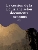 La cession de la Louisiane selon documents inconnus: un ?pisode oubli? de l'histoire des colonies fran?aises en Am?rique 2322423297 Book Cover