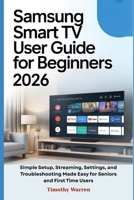 Samsung Smart TV User Guide for Beginners 2026: Simple Setup, Streaming, Settings, and Troubleshooting Made Easy for Seniors and First Time Users B0GL7QJMM8 Book Cover