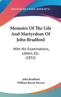 Memoirs Of The Life And Martyrdom Of John Bradford: With His Examinations, Letters, Etc. 1120004306 Book Cover