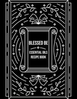 Blessed Be Essential Oils Recipe Book: Blank Recipe Template Notebook To Write In Own Natural Home And Wellness Remedies Uses For Aromatherapy And Beauty Wiccan Witch Craft Black Design Soft Cover 1072546116 Book Cover