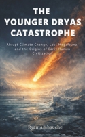 The Younger Dryas Catastrophe: Abrupt Climate Change, Lost Megafauna, and the Origins of Early Human Civilization B0GWXDXQJ8 Book Cover