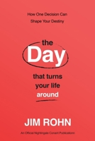 The Day that Turns Your Life Around: How One Decision Can Shape Your Destiny: An Official Nightingale-Conant Publication 1640954872 Book Cover