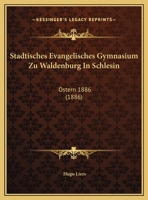 Stadtisches Evangelisches Gymnasium Zu Waldenburg In Schlesin: Ostern 1886 (1886) 116241975X Book Cover
