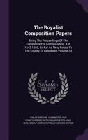 The Royalist Composition Papers: Being the Proceedings of the Committee for Compounding, A.D. 1643-1660, So Far as They Relate to the County of Lancaster, Volume 24 134637709X Book Cover