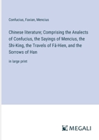 Chinese literature; Comprising the Analects of Confucius, the Sayings of Mencius, the Shi-King, the Travels of Fâ-Hien, and the Sorrows of Han: in large print 3387336187 Book Cover