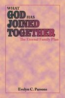 WHAT GOD HAS JOINED TOGETHER: The Eternal Family Plan 1425923682 Book Cover