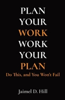 Plan Your Work - Work Your Plan: Do This, and You Won't Fail B0CVCFGQ33 Book Cover