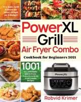 PowerXL Grill Air Fryer Combo Cookbook for Beginners 2021: 1001-Day Affordable, Quick & Easy PowerXL Grill Air Fryer Combo Recipes to Fry, Bake, Grill & Roast for Smart People on A Budget 1954703058 Book Cover