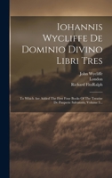 Iohannis Wycliffe De Dominio Divino Libri Tres: To Which Are Added The First Four Books Of The Treatise De Pauperie Salvatoris, Volume 3... 1021583235 Book Cover