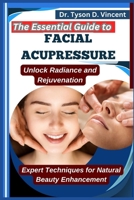The Essential Guide to Facial Acupressure: Unlock Radiance and Rejuvenation: Expert Techniques for Natural Beauty Enhancement B0F6XNR6DV Book Cover