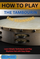 HOW TO PLAY THE TAMBOURINE FOR BEGINNERS: Learn Simple Techniques and Play Rhythms Fast with Easy Steps B0GQ2LNC93 Book Cover