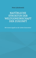 Natürliche Struktur der Weltgemeinschaft der Zukunft: Mit einem Appell an die 'Letzte Generation' 3743190079 Book Cover