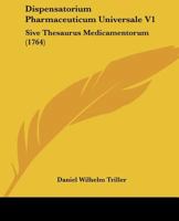 Dispensatorium Pharmaceuticum Universale V1: Sive Thesaurus Medicamentorum (1764) 1120189632 Book Cover