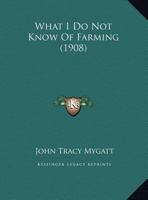 What I Do Not Know Of Farming (1908) 1165747383 Book Cover