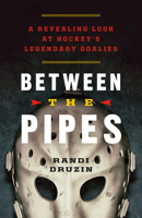 Between the Pipes: A Revealing Look at Hockey's Legendary Goalies 1771000147 Book Cover