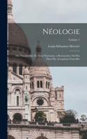 N�ologie; Ou, Vocabulaire de Mots Nouveaux, a Renouveler, Ou Pris Dans Des Acceptions Nouvelles; Volume 1 1018560858 Book Cover