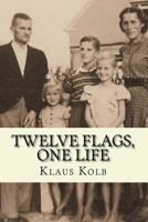 Twelve Flags, One Life: Book 1 of Klaus Kolb's Autobiography 1514854023 Book Cover