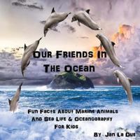 Our Friends in the Ocean - Fun Facts about Marine Animals & Sea Life: The Children's Book of Oceanography and Marine Life 1542977622 Book Cover