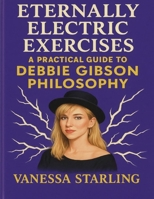 Eternally Electric Exercises: A Practical Guide to Debbie Gibson Philosophy B0FT2ZL3PX Book Cover