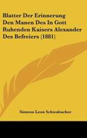 Blatter Der Erinnerung Den Manen Des In Gott Ruhenden Kaisers Alexander Des Befreiers (1881) 1161027211 Book Cover