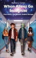 When Aliens Go Incognito - Four Aliens. One Mission. Endless Hiccups: When cosmic chaos meets teenage life B0G612JVZQ Book Cover