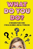 What Do You Do?: A Fun Game of Questions, Ethical Dilemmas, and Silly Problems 1076425569 Book Cover