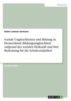 Soziale Ungleichheiten und Bildung in Deutschland. Bildungsungleichheit aufgrund der sozialen Herkunft und ihre Bedeutung f�r die Schulsozialarbeit 3668530890 Book Cover