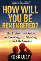 How Will You Be Remembered?: A Guide for Creating and Enjoying Your Legacies Now 0994031726 Book Cover