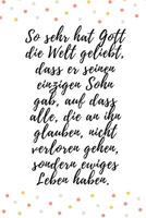 So sehr hat Gott die Welt geliebt, dass er seinen einzigen Sohn gab, auf dass alle, die an ihn glauben, nicht verloren gehen, sondern ewiges Leben haben.: Johannes 3,16 Christliches Notizbuch 110 Seit 1074872789 Book Cover
