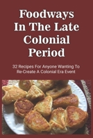 Foodways In The Late Colonial Period: 32 Recipes For Anyone Wanting To Re-Create A Colonial Era Event: Old Cooking Methods And Recipes B098GQSMMM Book Cover