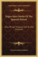 Negro Slave Myths Of The Spanish Period: Tales Of Lost Treasure, 16th To 19th Centuries 1425455549 Book Cover