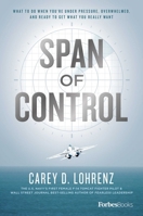 Span of Control: What to Do When You're Under Pressure, Overwhelmed, and Ready to Get What You Really Want 1950863662 Book Cover