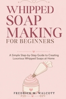 Whipped Soap Making for Beginners: Easy Step-by-Step Recipes for Fluffy, Luxurious Handmade Soaps at Home B0GZTKTQSS Book Cover