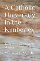 A Catholic University in the Kimberley: Reflections on a Catholic Identity 099450134X Book Cover