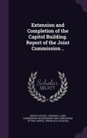 Extension and Completion of the Capitol Building. Report of the Joint Commission .. 1359495258 Book Cover