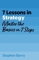 7 Lessons in Strategy: Master Strategy Basics in 7 Steps 1399830570 Book Cover