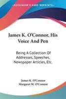 James K. O'Connor, His Voice And Pen: Being A Collection Of Addresses, Speeches, Newspaper Articles, Etc. 1163263885 Book Cover