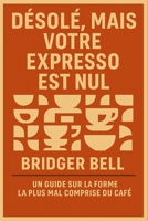 DÉSOLÉ, MAIS VOTRE EXPRESSO EST NUL: UN GUIDE SUR LA FORME LA PLUS MAL COMPRISE DU CAFÉ (French Edition) B0FF9T59ND Book Cover