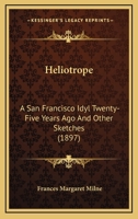 Heliotrope: A San Francisco Idyl Twenty-Five Years Ago And Other Sketches 0548563861 Book Cover