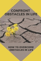 Confront Obstacles In Life: How To Overcome Obstacles In Life: Transform Obstacles In Strong Steps In Life B099C5LP24 Book Cover