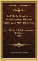 La Fille De Sion Ou Le Retablissement DIisrael, Chant 2, La Mort Du Messie: Avec Notes Et Eclaircissements Bibliques (1850) 116013216X Book Cover