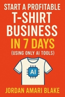 Start a Profitable T-Shirt Business in 7 Days (Using Only AI Tools) B0F48XRB2T Book Cover