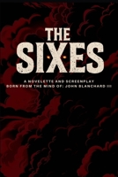 The Sixes: A Novelette And Screenplay From The Mind Of: John Blanchard III B0FTVZHZBC Book Cover