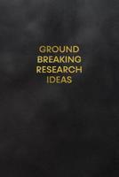 Ground Breaking Research Ideas: Blank Lined Journal to Write in for Notes, to Do Lists, Notepad, Notebook 1093717750 Book Cover