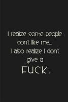 I realize some people don't like me. I also realize I don't give a fuck.: a humorous and sassy, slightly naughty style journal notebook, perfect for those occasions you need a laugh and when a swear w 1099385237 Book Cover