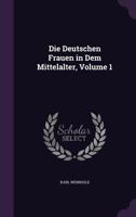 Die Deutschen Frauen in Dem Mittelalter; Volume 1 1357220766 Book Cover